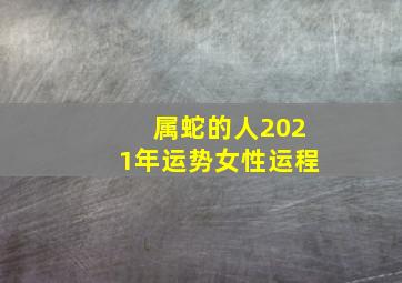 属蛇的人2021年运势女性运程