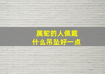 属蛇的人佩戴什么吊坠好一点