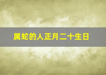 属蛇的人正月二十生日