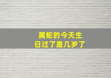 属蛇的今天生日过了是几岁了