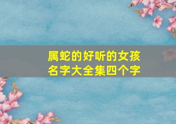 属蛇的好听的女孩名字大全集四个字