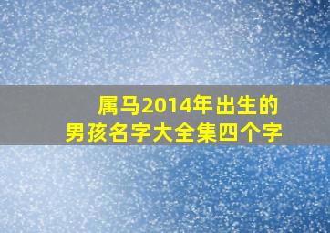 属马2014年出生的男孩名字大全集四个字