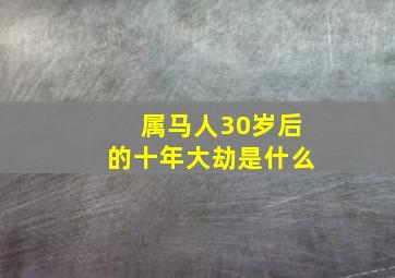 属马人30岁后的十年大劫是什么