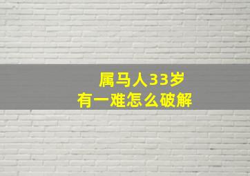 属马人33岁有一难怎么破解