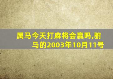 属马今天打麻将会赢吗,驸马的2003年10月11号