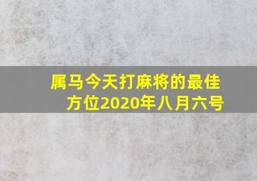 属马今天打麻将的最佳方位2020年八月六号