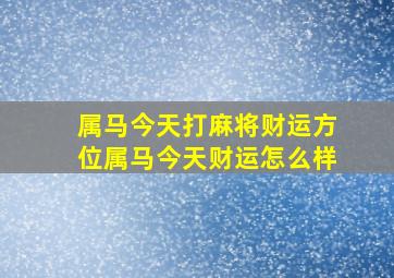 属马今天打麻将财运方位属马今天财运怎么样