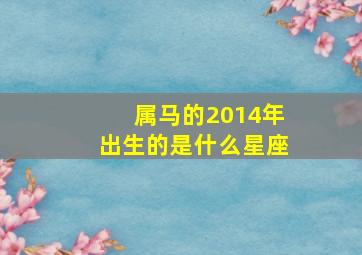 属马的2014年出生的是什么星座