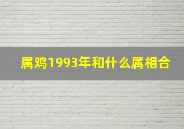 属鸡1993年和什么属相合