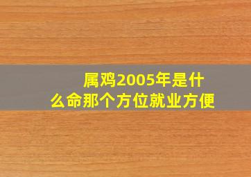 属鸡2005年是什么命那个方位就业方便