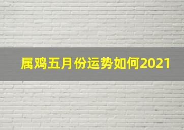 属鸡五月份运势如何2021