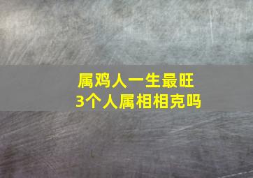 属鸡人一生最旺3个人属相相克吗