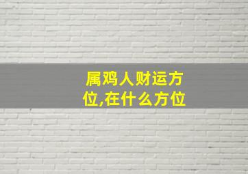 属鸡人财运方位,在什么方位