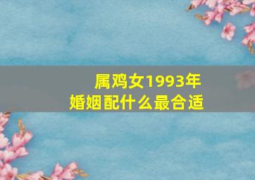 属鸡女1993年婚姻配什么最合适