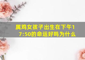 属鸡女孩子出生在下午17:50的命运好吗为什么