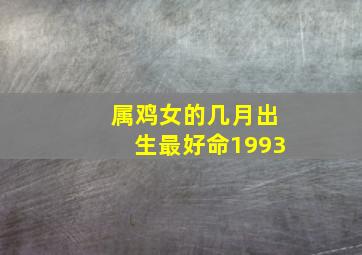 属鸡女的几月出生最好命1993