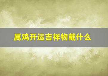 属鸡开运吉祥物戴什么