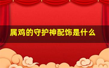 属鸡的守护神配饰是什么