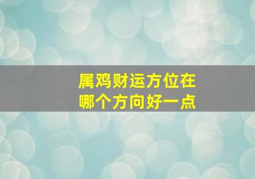 属鸡财运方位在哪个方向好一点