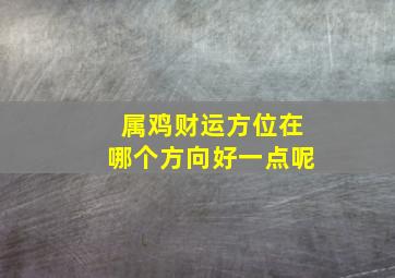 属鸡财运方位在哪个方向好一点呢