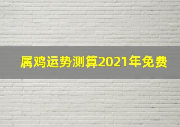 属鸡运势测算2021年免费