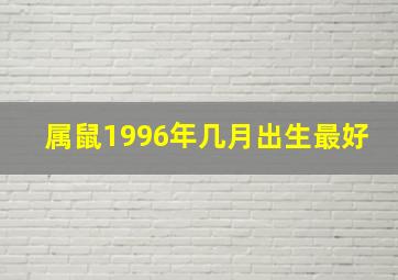 属鼠1996年几月出生最好