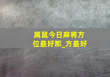 属鼠今日麻将方位最好那_方最好