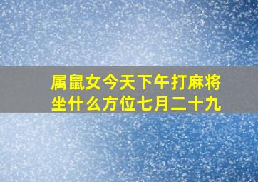 属鼠女今天下午打麻将坐什么方位七月二十九