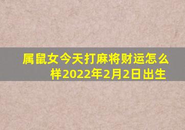 属鼠女今天打麻将财运怎么样2022年2月2日出生