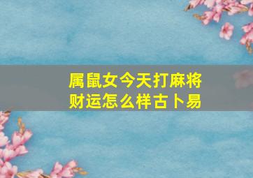 属鼠女今天打麻将财运怎么样古卜易