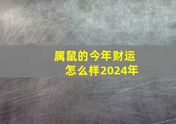 属鼠的今年财运怎么样2024年