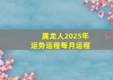 属龙人2025年运势运程每月运程