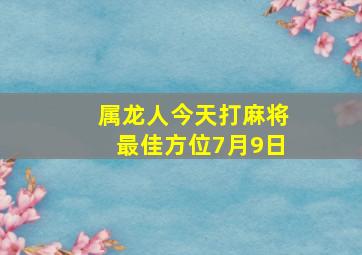 属龙人今天打麻将最佳方位7月9日