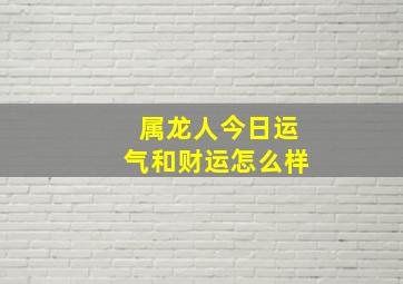 属龙人今日运气和财运怎么样