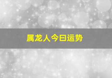 属龙人今曰运势