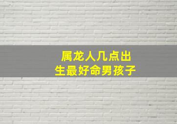 属龙人几点出生最好命男孩子