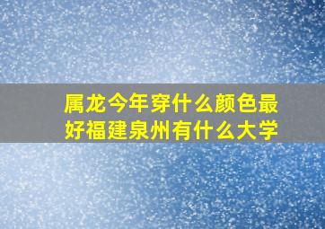 属龙今年穿什么颜色最好福建泉州有什么大学