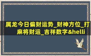 属龙今日偏财运势_财神方位_打麻将财运_吉祥数字…