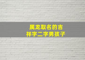 属龙取名的吉祥字二字男孩子