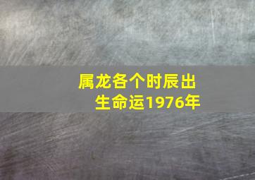 属龙各个时辰出生命运1976年