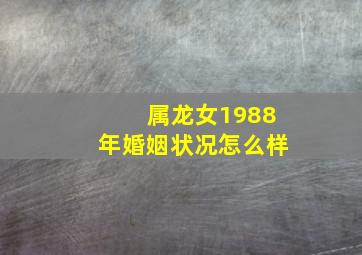 属龙女1988年婚姻状况怎么样