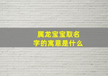 属龙宝宝取名字的寓意是什么