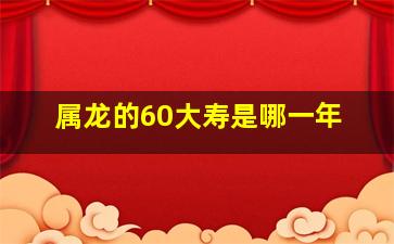 属龙的60大寿是哪一年