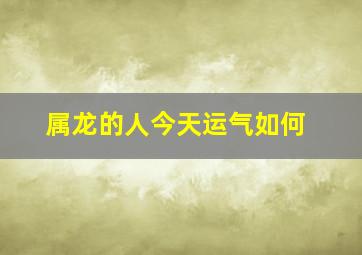 属龙的人今天运气如何