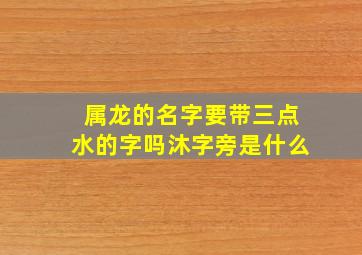 属龙的名字要带三点水的字吗沐字旁是什么