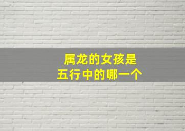 属龙的女孩是五行中的哪一个