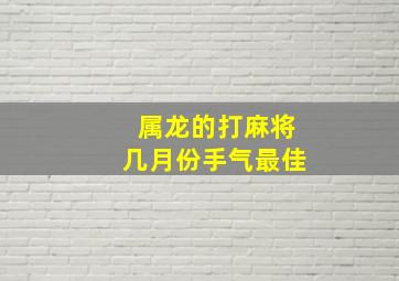 属龙的打麻将几月份手气最佳