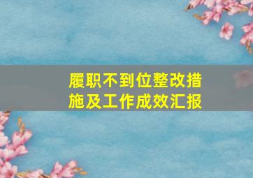 履职不到位整改措施及工作成效汇报