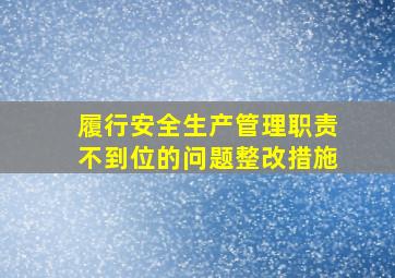 履行安全生产管理职责不到位的问题整改措施