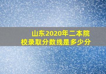 山东2020年二本院校录取分数线是多少分